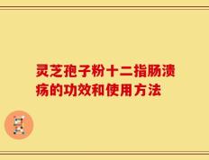 灵芝孢子粉十二指肠溃疡的功效和使用方法