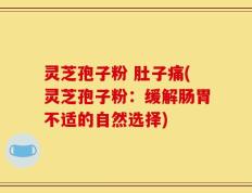 灵芝孢子粉 肚子痛(灵芝孢子粉：缓解肠胃不适的自然选择)