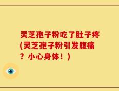 灵芝孢子粉吃了肚子疼(灵芝孢子粉引发腹痛？小心身体！)