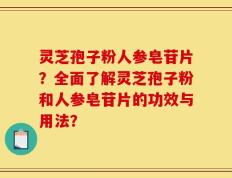 灵芝孢子粉人参皂苷片？全面了解灵芝孢子粉和人参皂苷片的功效与用法？