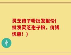 灵芝孢子粉批发报价(批发灵芝孢子粉，价钱优惠！)