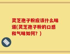 灵芝孢子粉应该什么味道(灵芝孢子粉的口感和气味如何？)