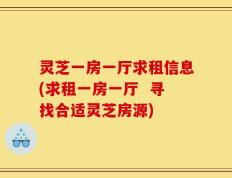 灵芝一房一厅求租信息(求租一房一厅  寻找合适灵芝房源)