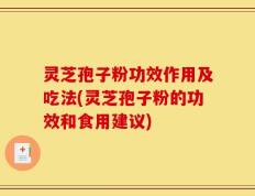 灵芝孢子粉功效作用及吃法(灵芝孢子粉的功效和食用建议)