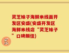 灵芝妹子海鲜米线面开发区安盛(安盛开发区海鲜米线店“灵芝妹子”口碑颇佳)