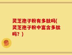 灵芝孢子粉有多肽吗(灵芝孢子粉中富含多肽吗？)
