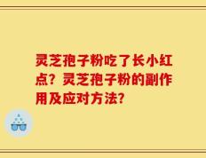 灵芝孢子粉吃了长小红点？灵芝孢子粉的副作用及应对方法？