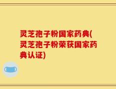 灵芝孢子粉国家药典(灵芝孢子粉荣获国家药典认证)
