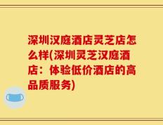 深圳汉庭酒店灵芝店怎么样(深圳灵芝汉庭酒店：体验低价酒店的高品质服务)