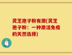 灵芝孢子粉有激(灵芝孢子粉：一种激活免疫的天然选择)