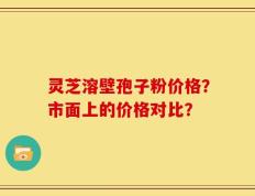 灵芝溶壁孢子粉价格？市面上的价格对比？