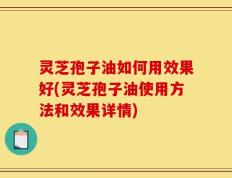 灵芝孢子油如何用效果好(灵芝孢子油使用方法和效果详情)
