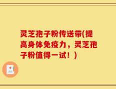 灵芝孢子粉传送带(提高身体免疫力，灵芝孢子粉值得一试！)