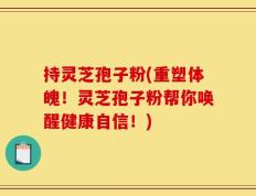 持灵芝孢子粉(重塑体魄！灵芝孢子粉帮你唤醒健康自信！)