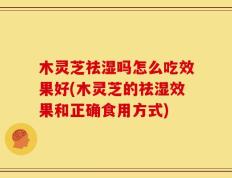 木灵芝祛湿吗怎么吃效果好(木灵芝的祛湿效果和正确食用方式)
