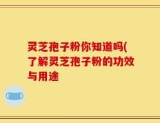 灵芝孢子粉你知道吗(了解灵芝孢子粉的功效与用途