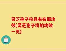 灵芝孢子粉具有有那功效(灵芝孢子粉的功效一览)
