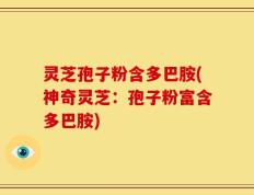 灵芝孢子粉含多巴胺(神奇灵芝：孢子粉富含多巴胺)