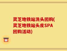 灵芝地铁站洗头团购(灵芝地铁站头皮SPA团购活动)