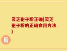 灵芝孢子粉正确(灵芝孢子粉的正确食用方法)