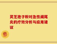 灵芝孢子粉对急性阑尾炎的疗效分析与应用建议