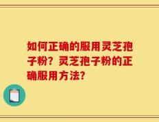 如何正确的服用灵芝孢子粉？灵芝孢子粉的正确服用方法？