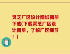 灵芝厂区设计图纸图册下载(下载灵芝厂区设计图册，了解厂区细节！)