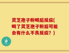 灵芝孢子粉喝后反应(喝了灵芝孢子粉后可能会有什么不良反应？)