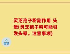 灵芝孢子粉副作用 头晕(灵芝孢子粉可能引发头晕，注意事项)