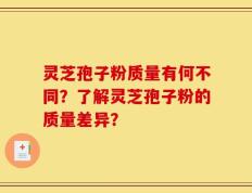 灵芝孢子粉质量有何不同？了解灵芝孢子粉的质量差异？