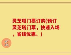 灵芝塔门票订购(预订灵芝塔门票，快速入场，省钱优惠。)
