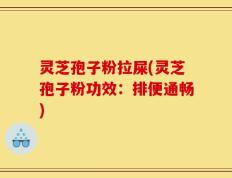 灵芝孢子粉拉屎(灵芝孢子粉功效：排便通畅)
