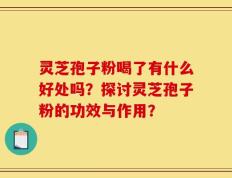 灵芝孢子粉喝了有什么好处吗？探讨灵芝孢子粉的功效与作用？