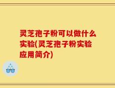 灵芝孢子粉可以做什么实验(灵芝孢子粉实验应用简介)