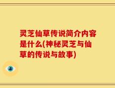 灵芝仙草传说简介内容是什么(神秘灵芝与仙草的传说与故事)