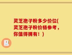 灵芝孢子粉多少价位(灵芝孢子粉价格参考，你值得拥有！)