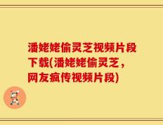 潘姥姥偷灵芝视频片段下载(潘姥姥偷灵芝，网友疯传视频片段)