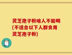 灵芝孢子粉啥人不能喝(不适合以下人群食用灵芝孢子粉)