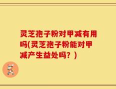 灵芝孢子粉对甲减有用吗(灵芝孢子粉能对甲减产生益处吗？)