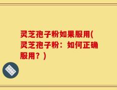 灵芝孢子粉如果服用(灵芝孢子粉：如何正确服用？)