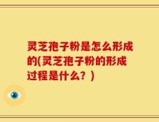 灵芝孢子粉是怎么形成的(灵芝孢子粉的形成过程是什么？)