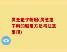灵芝孢子粉服(灵芝孢子粉的服用方法与注意事项)