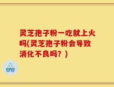 灵芝孢子粉一吃就上火吗(灵芝孢子粉会导致消化不良吗？)