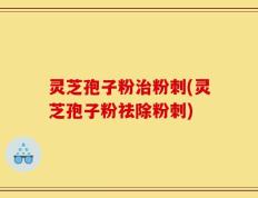灵芝孢子粉治粉刺(灵芝孢子粉祛除粉刺)