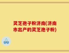 灵芝孢子粉济南(济南市出产的灵芝孢子粉)
