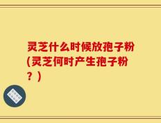 灵芝什么时候放孢子粉(灵芝何时产生孢子粉？)