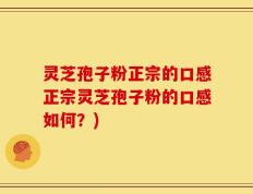 灵芝孢子粉正宗的口感正宗灵芝孢子粉的口感如何？)
