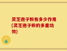 灵芝孢子粉有多少作用(灵芝孢子粉的多重功效)