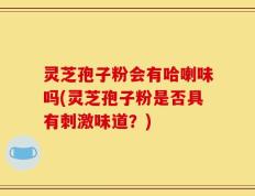 灵芝孢子粉会有哈喇味吗(灵芝孢子粉是否具有刺激味道？)
