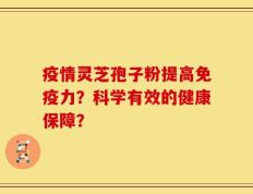 疫情灵芝孢子粉提高免疫力？科学有效的健康保障？